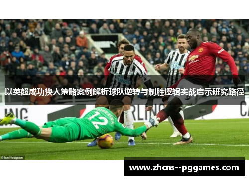 以英超成功换人策略案例解析球队逆转与制胜逻辑实战启示研究路径