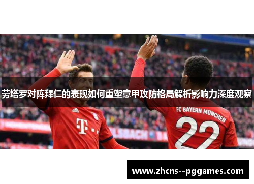 劳塔罗对阵拜仁的表现如何重塑意甲攻防格局解析影响力深度观察