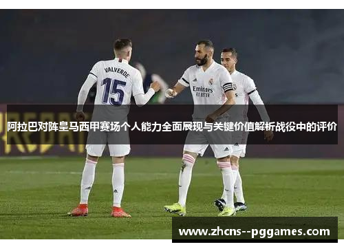 阿拉巴对阵皇马西甲赛场个人能力全面展现与关键价值解析战役中的评价 阿拉巴对阵皇马西甲赛场个人能力全面展现与关键价值解析战役中的评价