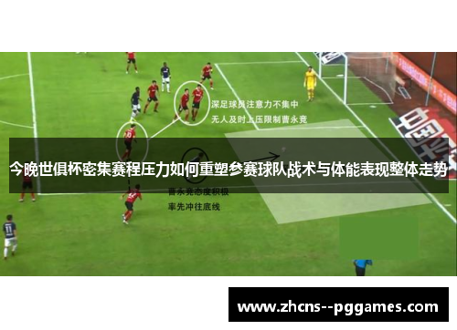 今晚世俱杯密集赛程压力如何重塑参赛球队战术与体能表现整体走势