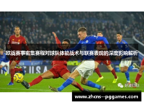 欧战赛事密集赛程对球队体能战术与联赛表现的深度影响解析