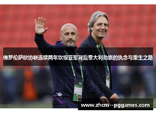 佛罗伦萨欧协联连续两年饮恨亚军背后意大利劲旅的执念与重生之路