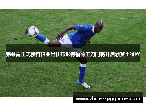 弗莱肯正式接替拉亚出任布伦特福德主力门将开启新赛季征程