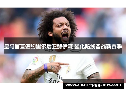 皇马官宣签约里尔后卫赫伊森 强化防线备战新赛季