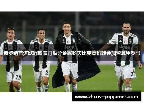 赫罗纳首进欧冠遭豪门瓜分金靴多夫比克高价转会加盟意甲罗马 赫罗纳首进欧冠遭豪门瓜分金靴多夫比克高价转会加盟意甲罗马