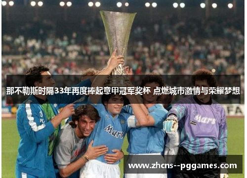 那不勒斯时隔33年再度捧起意甲冠军奖杯 点燃城市激情与荣耀梦想