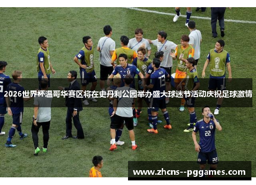 2026世界杯温哥华赛区将在史丹利公园举办盛大球迷节活动庆祝足球激情 2026世界杯温哥华赛区将在史丹利公园举办盛大球迷节活动庆祝足球激情