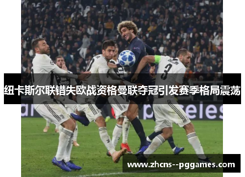 纽卡斯尔联错失欧战资格曼联夺冠引发赛季格局震荡