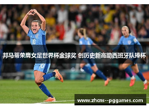 邦马蒂荣膺女足世界杯金球奖 创历史新高助西班牙队捧杯