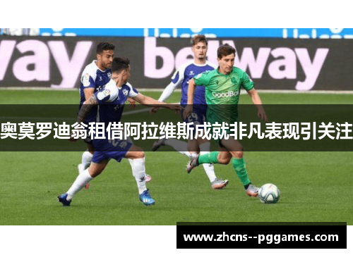 奥莫罗迪翁租借阿拉维斯成就非凡表现引关注