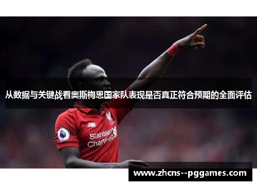 从数据与关键战看奥斯梅恩国家队表现是否真正符合预期的全面评估